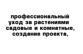 профессиональный уход за растениями -садовые и комнатные, создание проекта,